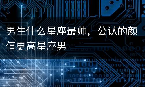 男生什么星座最帅，公认的颜值更高星座男