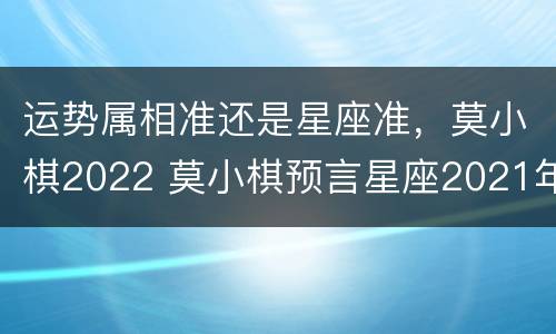运势属相准还是星座准，莫小棋2022 莫小棋预言星座2021年运势