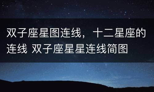双子座星图连线，十二星座的连线 双子座星星连线简图