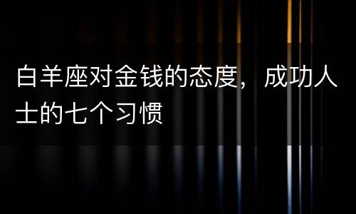 白羊座对金钱的态度，成功人士的七个习惯