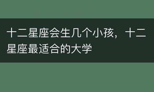 十二星座会生几个小孩，十二星座最适合的大学