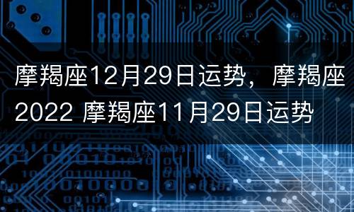 摩羯座12月29日运势，摩羯座2022 摩羯座11月29日运势