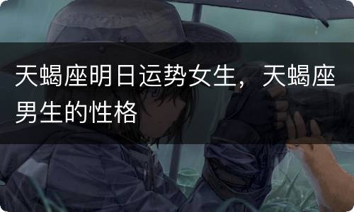 天蝎座明日运势女生，天蝎座男生的性格