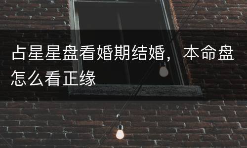 占星星盘看婚期结婚，本命盘怎么看正缘
