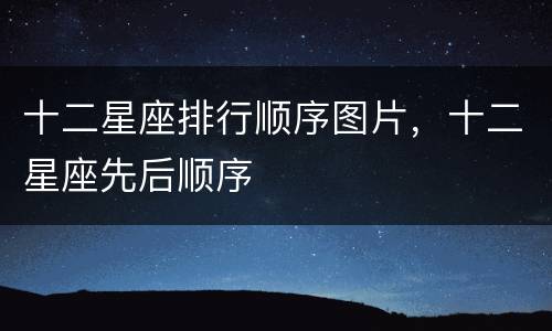 十二星座排行顺序图片，十二星座先后顺序