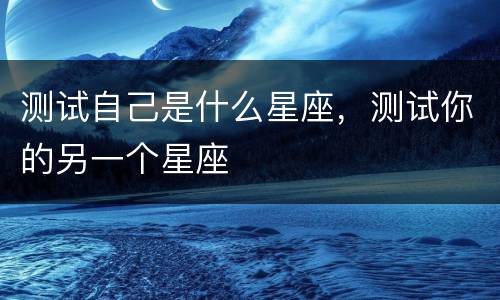 测试自己是什么星座，测试你的另一个星座