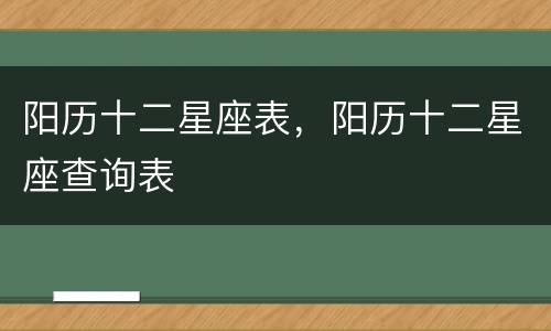 阳历十二星座表，阳历十二星座查询表