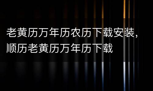 老黄历万年历农历下载安装，顺历老黄历万年历下载
