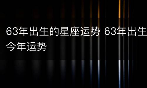 63年出生的星座运势 63年出生今年运势