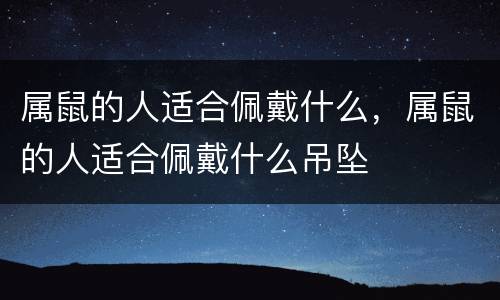 属鼠的人适合佩戴什么，属鼠的人适合佩戴什么吊坠