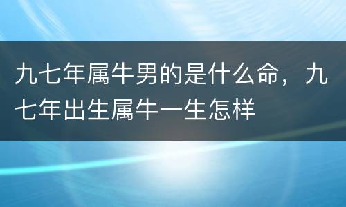九七年属牛男的是什么命，九七年出生属牛一生怎样