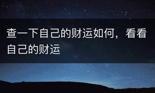 查一下自己的财运如何，看看自己的财运