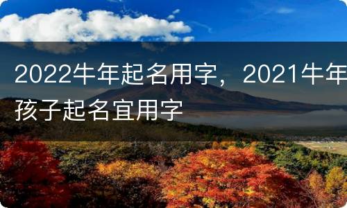2022牛年起名用字，2021牛年孩子起名宜用字
