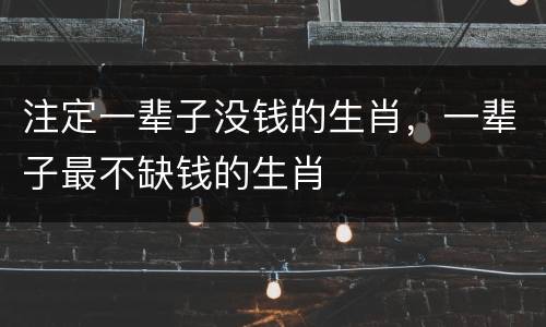 注定一辈子没钱的生肖，一辈子最不缺钱的生肖