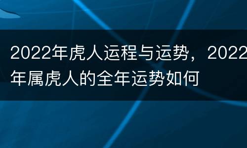 2022年虎人运程与运势，2022年属虎人的全年运势如何