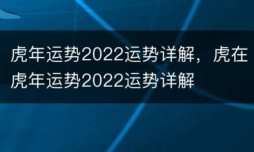 虎年运势2022运势详解，虎在虎年运势2022运势详解
