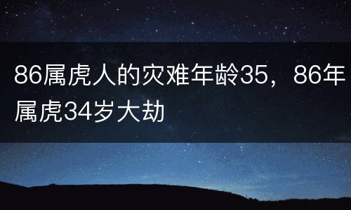 86属虎人的灾难年龄35，86年属虎34岁大劫