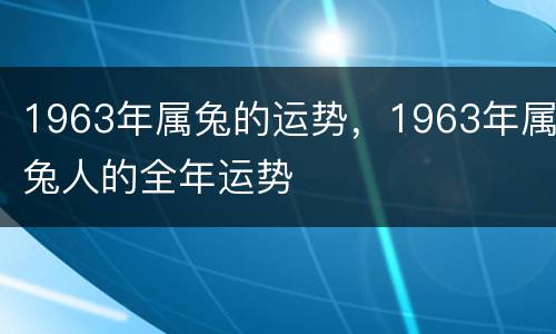 1963年属兔的运势，1963年属兔人的全年运势