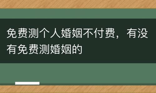 免费测个人婚姻不付费，有没有免费测婚姻的