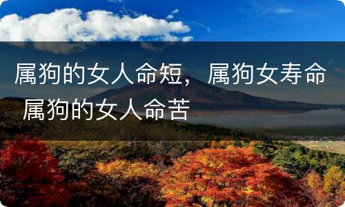 属狗的女人命短，属狗女寿命 属狗的女人命苦