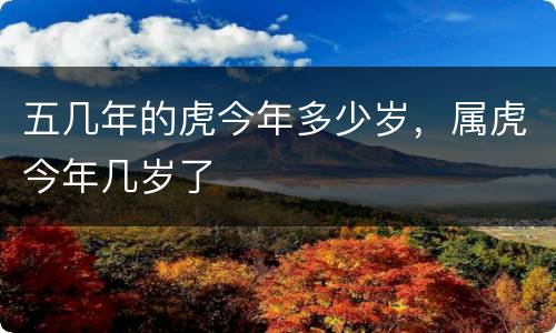 五几年的虎今年多少岁，属虎今年几岁了