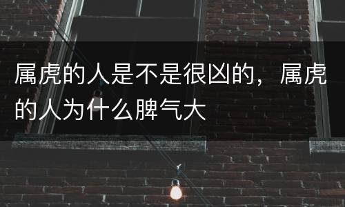 属虎的人是不是很凶的，属虎的人为什么脾气大