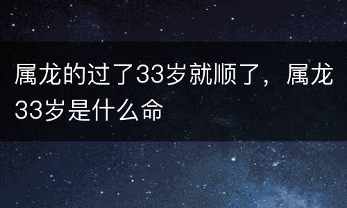 属龙的过了33岁就顺了，属龙33岁是什么命