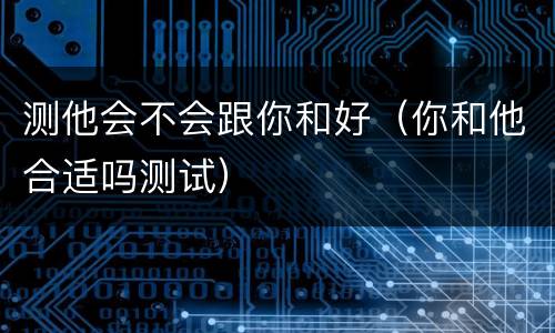 测他会不会跟你和好（你和他合适吗测试）
