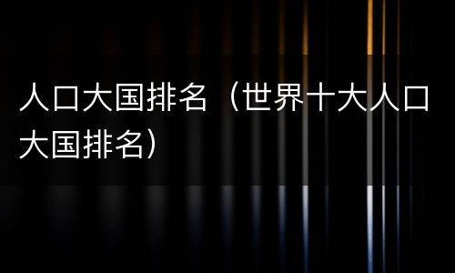 人口大国排名（世界十大人口大国排名）