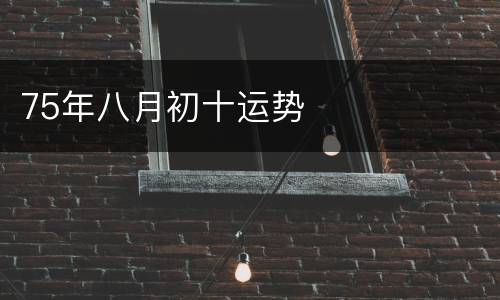 75年八月初十运势