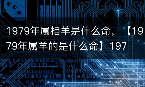 1979年属相羊是什么命，【1979年属羊的是什么命】197