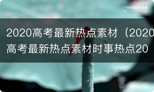 2020高考最新热点素材（2020高考最新热点素材时事热点2020素材）