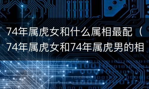 74年属虎女和什么属相最配（74年属虎女和74年属虎男的相配）