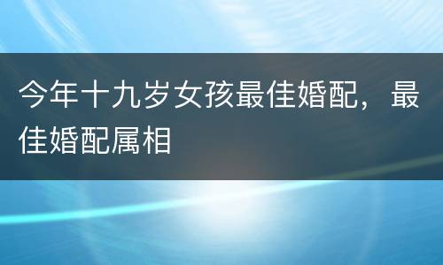 今年十九岁女孩最佳婚配，最佳婚配属相