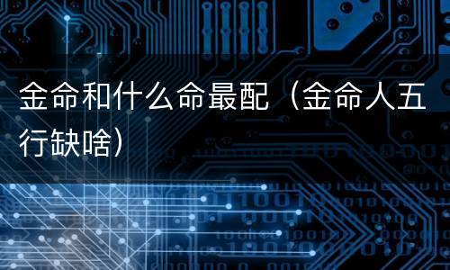 金命和什么命最配（金命人五行缺啥）