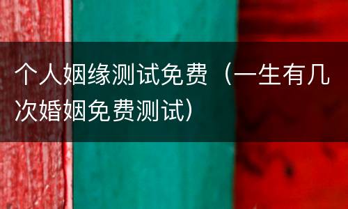 个人姻缘测试免费（一生有几次婚姻免费测试）