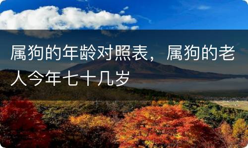 属狗的年龄对照表，属狗的老人今年七十几岁