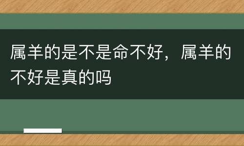 属羊的是不是命不好，属羊的不好是真的吗