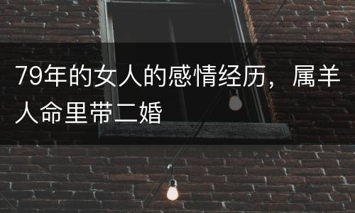 79年的女人的感情经历，属羊人命里带二婚