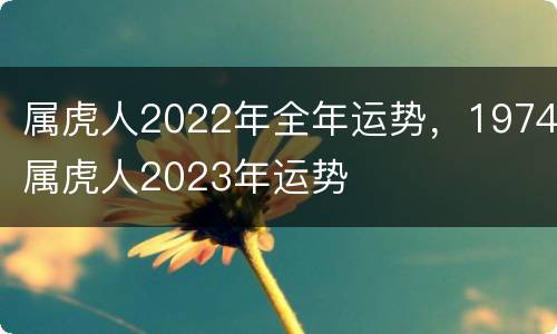 属虎人2022年全年运势，1974属虎人2023年运势