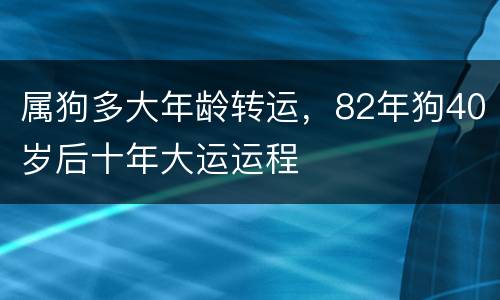 属狗多大年龄转运，82年狗40岁后十年大运运程