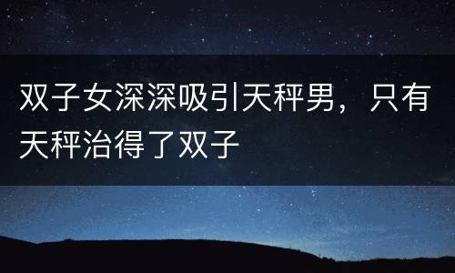 双子女深深吸引天秤男，只有天秤治得了双子