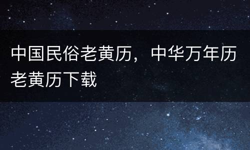 中国民俗老黄历，中华万年历老黄历下载