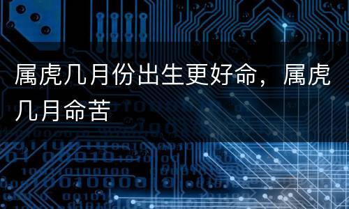 属虎几月份出生更好命，属虎几月命苦