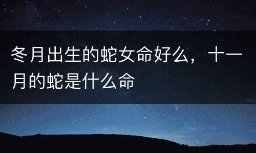 冬月出生的蛇女命好么，十一月的蛇是什么命
