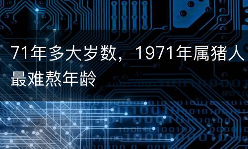 71年多大岁数，1971年属猪人最难熬年龄