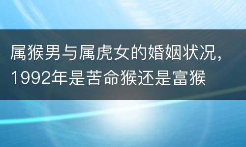 属猴男与属虎女的婚姻状况，1992年是苦命猴还是富猴