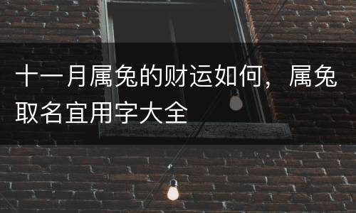 十一月属兔的财运如何，属兔取名宜用字大全