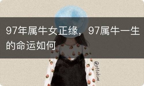 97年属牛女正缘，97属牛一生的命运如何