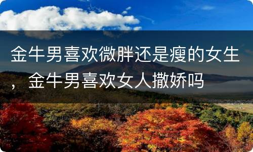 金牛男喜欢微胖还是瘦的女生，金牛男喜欢女人撒娇吗
